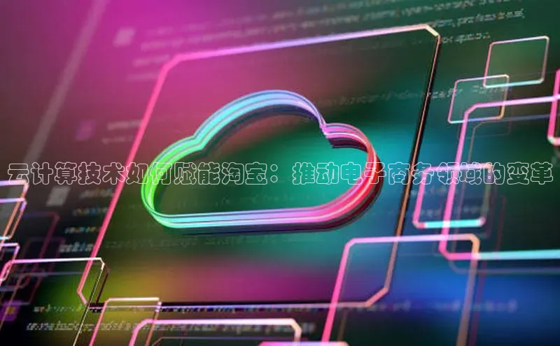 意昂4凯捷娱乐顺丰云计算技术如何赋能淘宝：推动电子商务领域的变革