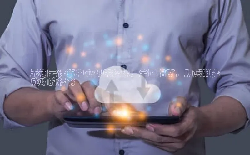 凯捷娱乐猫眼无锡云计算中心机房招标：全面指南，助您制定
成功的标书