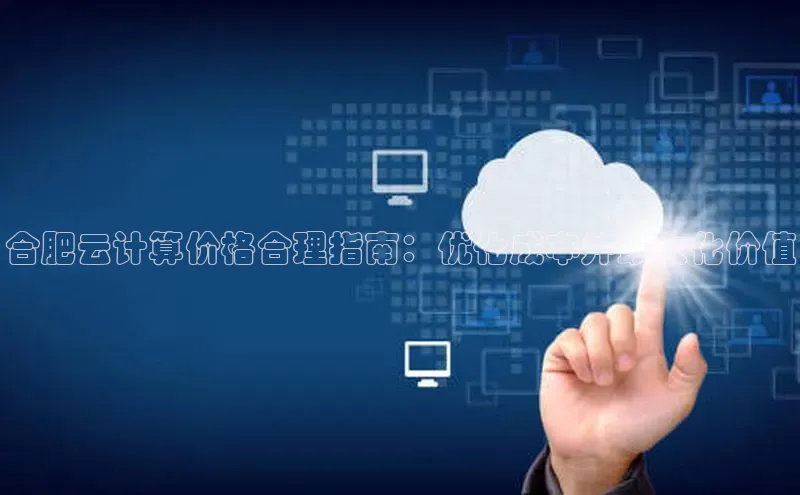 意昂4凯捷汉得信息合肥云计算价格合理指南：优化成本并最大化价值