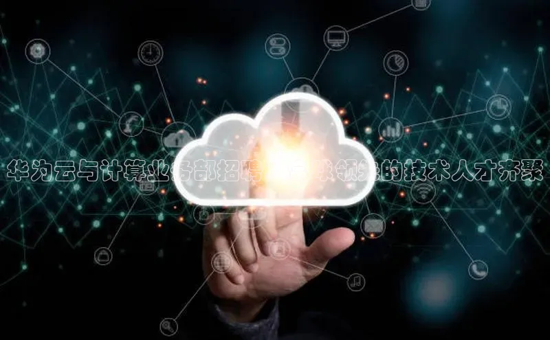 凯捷娱乐百度网盘华为云与计算业务部招聘：全球领先的技术人才齐聚