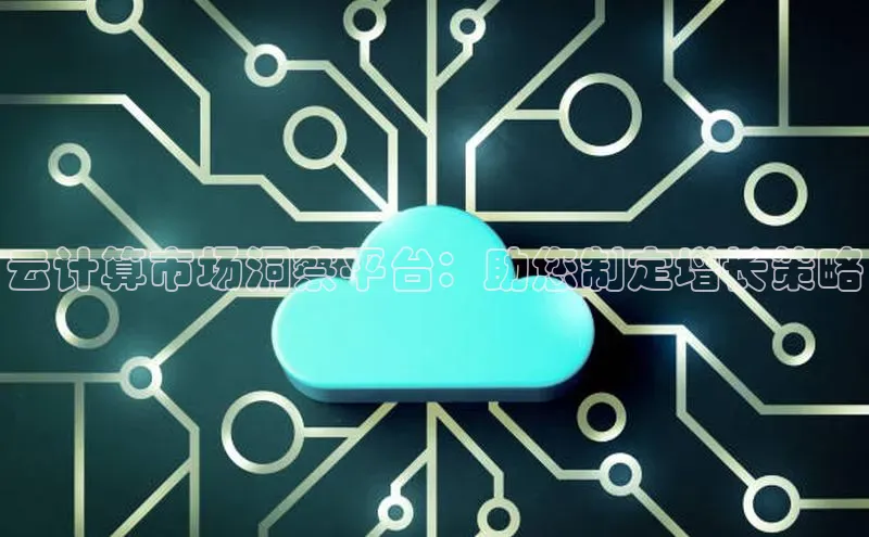 意昂4凯捷体育巴美列捷福云计算市场洞察平台：助您制定增长策略