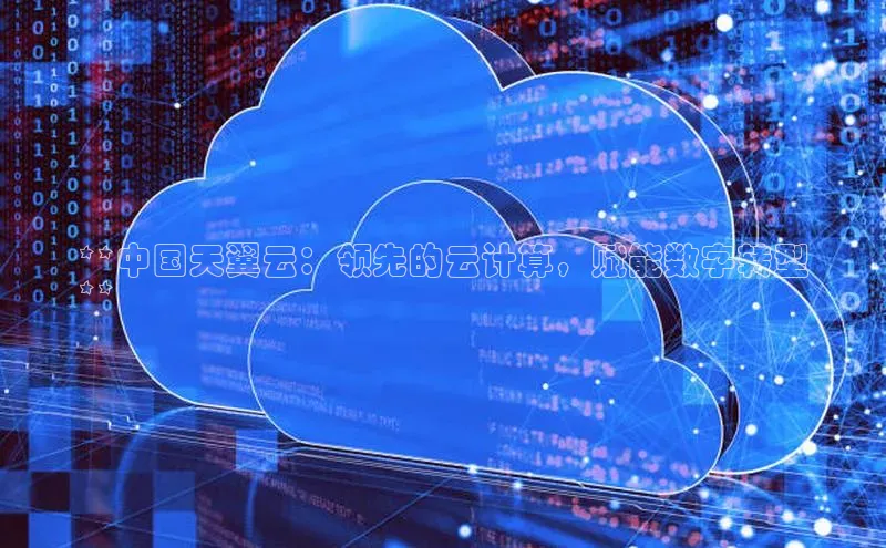 意昂4凯捷娱乐小红书**中国天翼云：领先的云计算，赋能数字转型
**