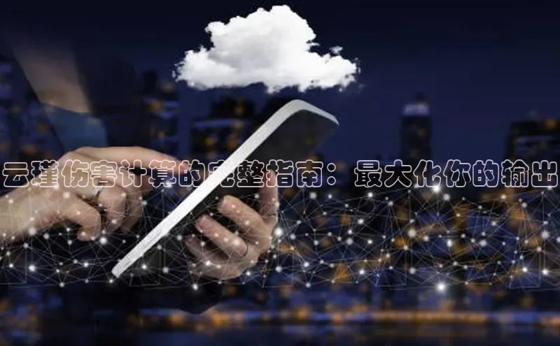 意昂4凯捷娱乐百度集团云瑾伤害计算的完整指南：最大化你的输出