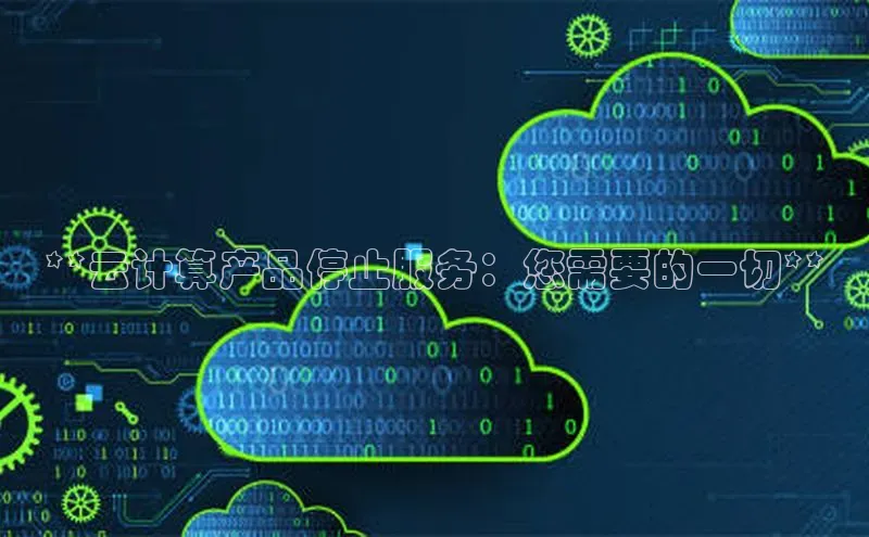 意昂4凯捷文心一言**云计算产品停止服务：您需要的一切**