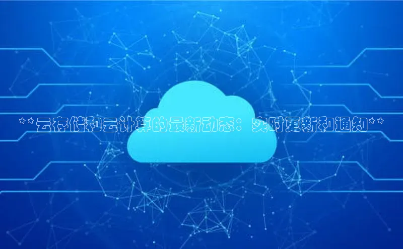 凯捷体育百度游戏开放平台**云存储和云计算的最新动态：实时更新和通知**