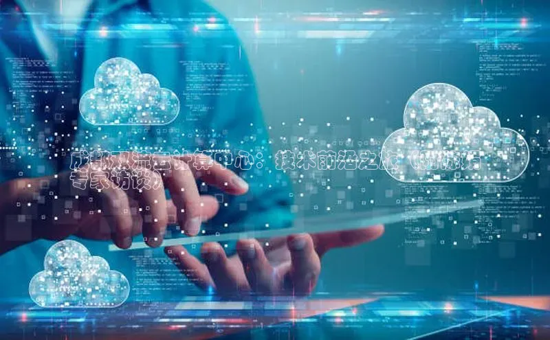 凯捷体育百度信誉成都双流云计算中心：技术前沿之旅（附陈娟
专家访谈）