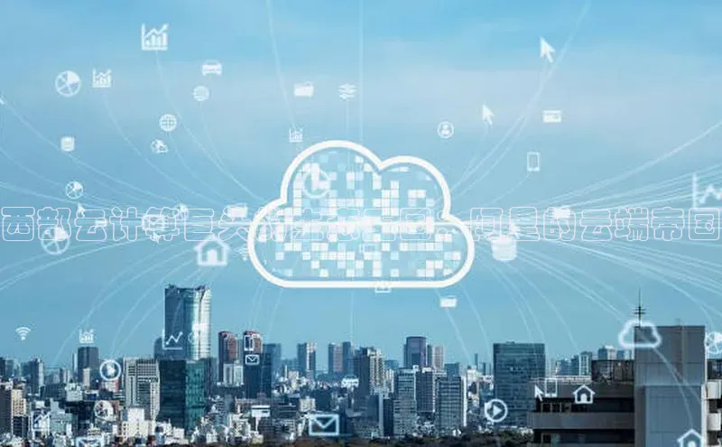 意昂4凯捷体育颐驰 06西部云计算巨头的生态王国：阿里的云端帝国