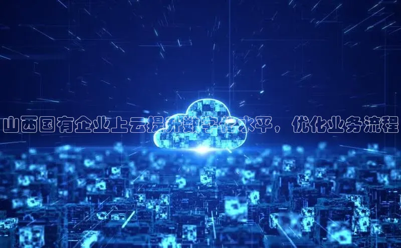 凯捷体育梯哥哥科技山西国有企业上云提升数字化水平，优化业务流程