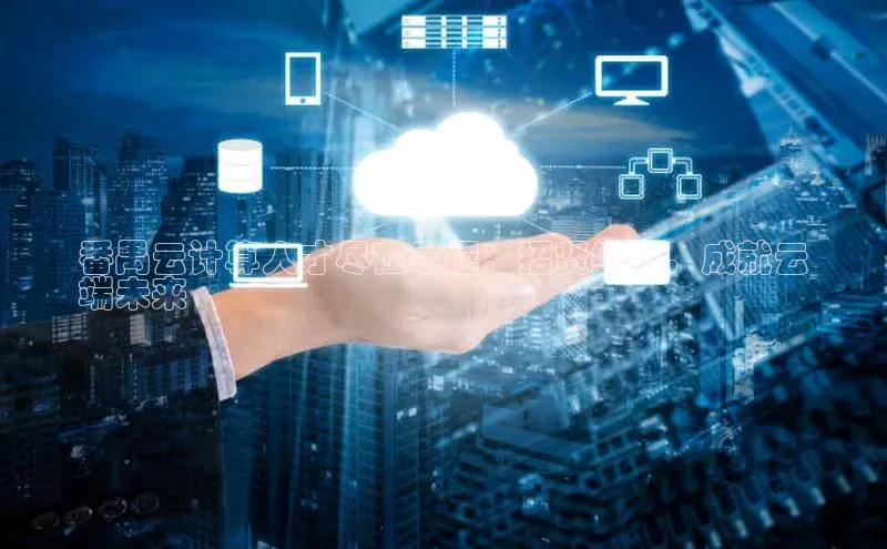 凯捷娱乐猫眼番禺云计算人才尽在掌握：招贤纳士，成就云
端未来