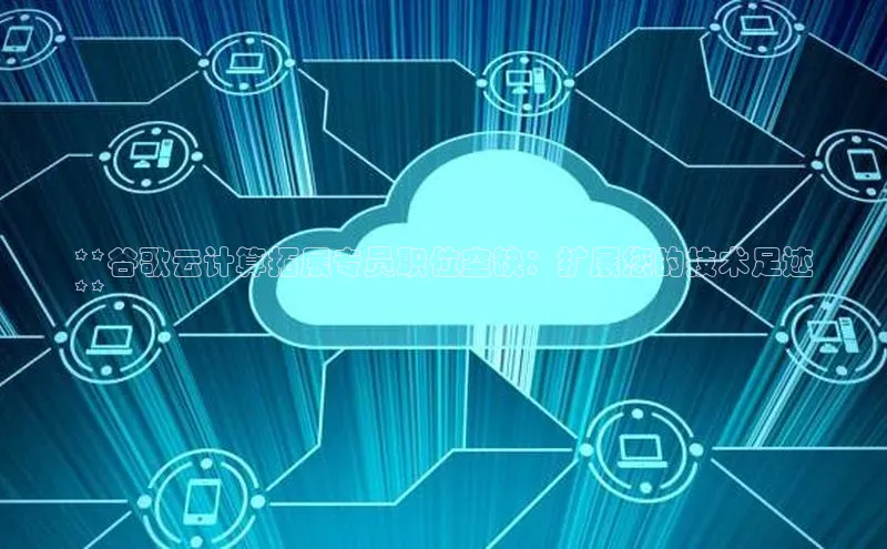 意昂4凯捷美团**谷歌云计算拓展专员职位空缺：扩展您的技术足迹
**