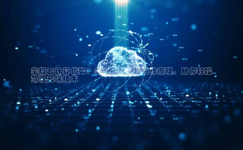 意昂4凯捷娱乐观星盘掌握云计算优势：全面其特征和运作原理，助你轻松
驾驭云端技术