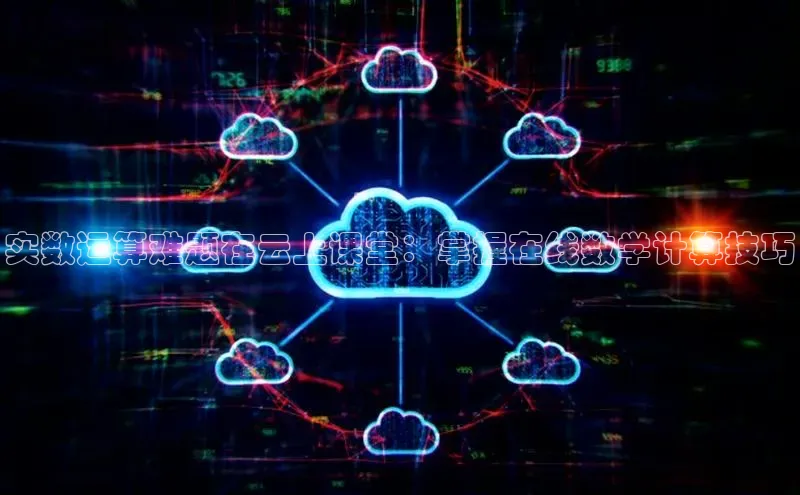 凯捷体育百度信誉实数运算难题在云上课堂：掌握在线数学计算技巧