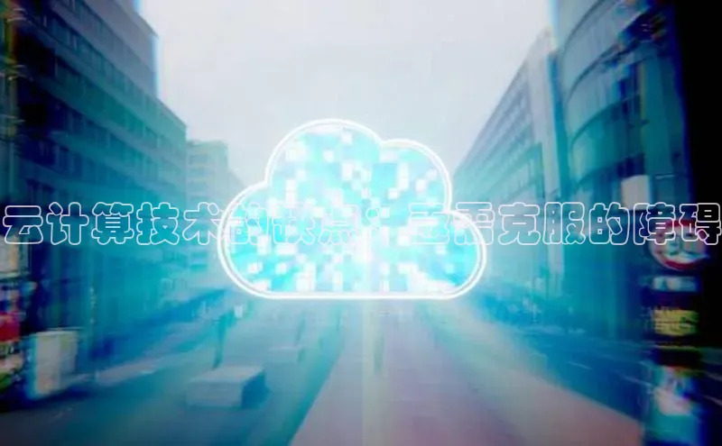 凯捷娱乐百度搜索资源平台云计算技术的缺点：亟需克服的障碍