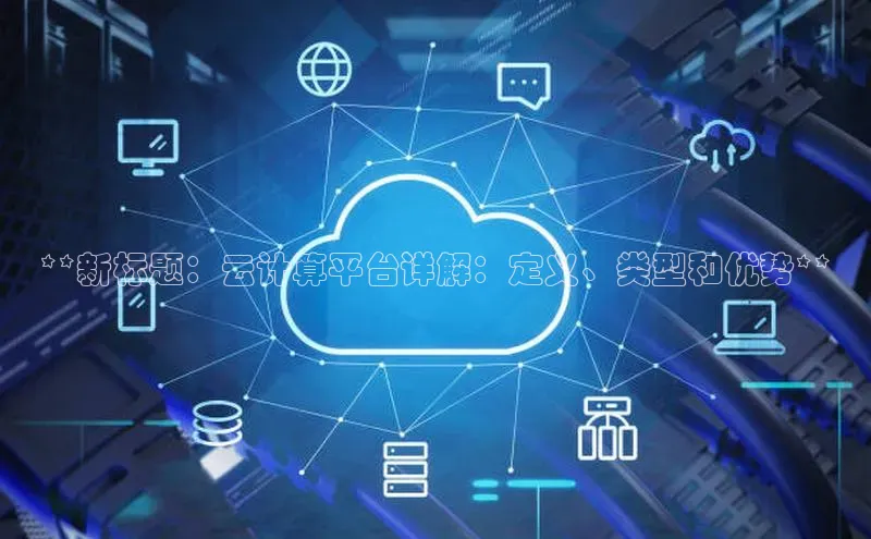 意昂4凯捷体育巴美列捷福**新标题：云计算平台详解：定义、类型和优势**