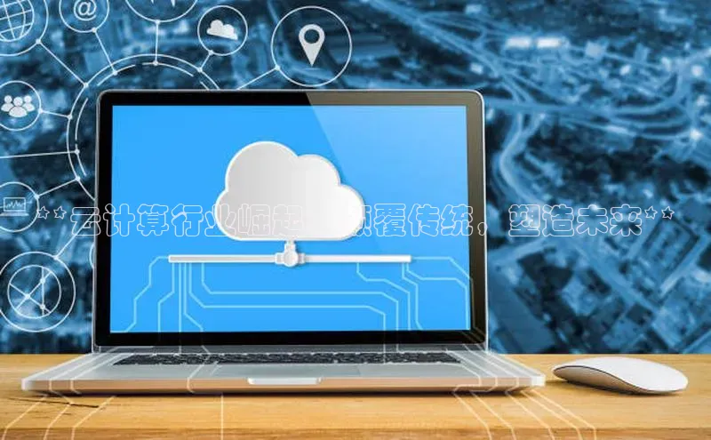 凯捷ARGA公司**云计算行业崛起：颠覆传统，塑造未来**