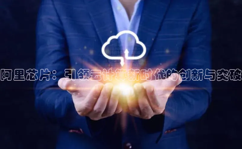 凯捷体育百度营销中心阿里芯片：引领云计算新时代的创新与突破