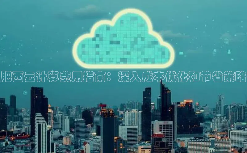 凯捷体育普信公司肥西云计算费用指南：深入成本优化和节省策略