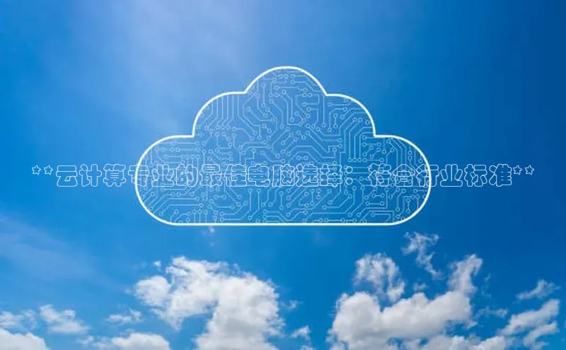 凯捷度小满理财**云计算专业的最佳电脑选择：符合行业标准**