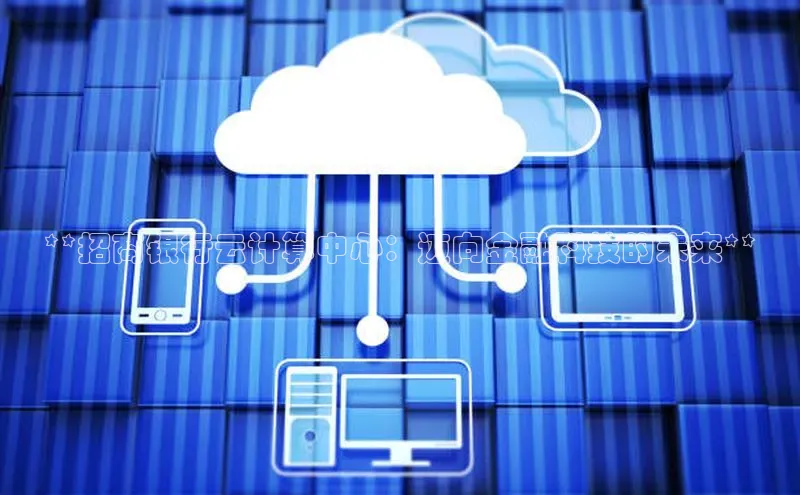 凯捷娱乐极氪智能科技**招商银行云计算中心：迈向金融科技的未来**