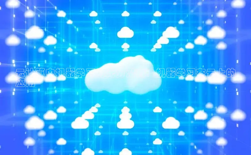 意昂4凯捷娱乐华策影视云计算中机器学习的无穷潜力：机器学习在云上的
应用