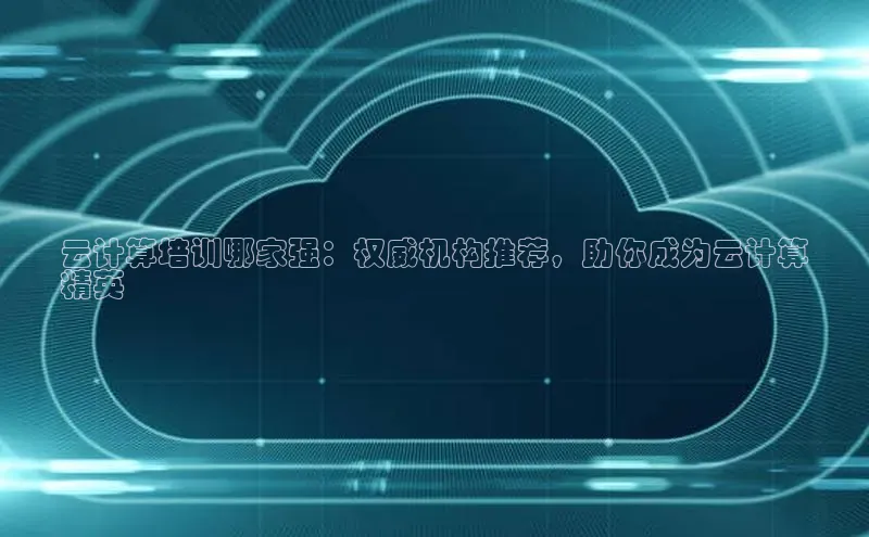 凯捷娱乐百度识图云计算培训哪家强：权威机构推荐，助你成为云计算
精英