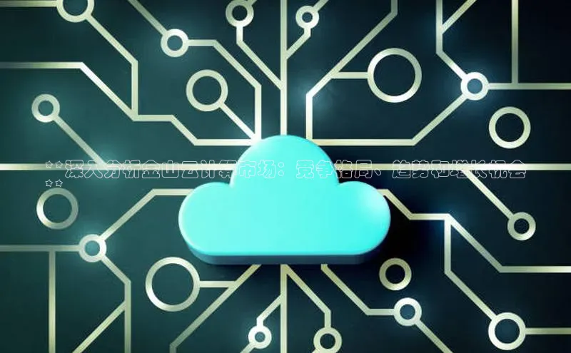 凯捷体育百家号**深入分析金山云计算市场：竞争格局、趋势和增长机会
**