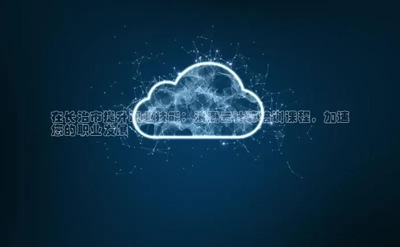 凯捷娱乐同程在长治市提升职业技能：浪潮云计算培训课程，加速
您的职业发展