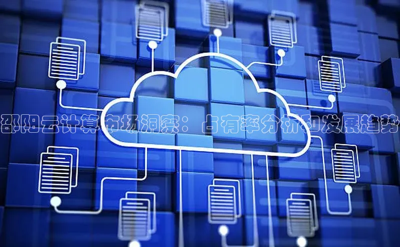 凯捷天键股份邵阳云计算市场洞察：占有率分析和发展趋势