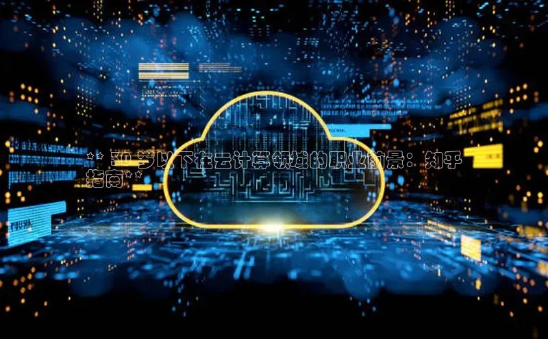 意昂4凯捷文心一言** 30 岁以下在云计算领域的职业前景：知乎
指南**