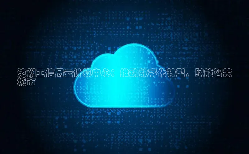 凯捷路畅科技沧州工信局云计算中心：推动数字化转型，赋能智慧
城市