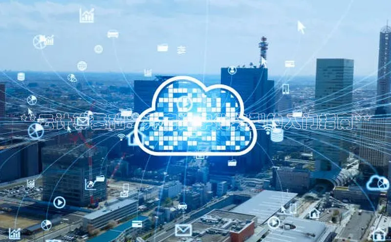 意昂4凯捷金山办公**云计算基础：开启数字化转型的入门指南**