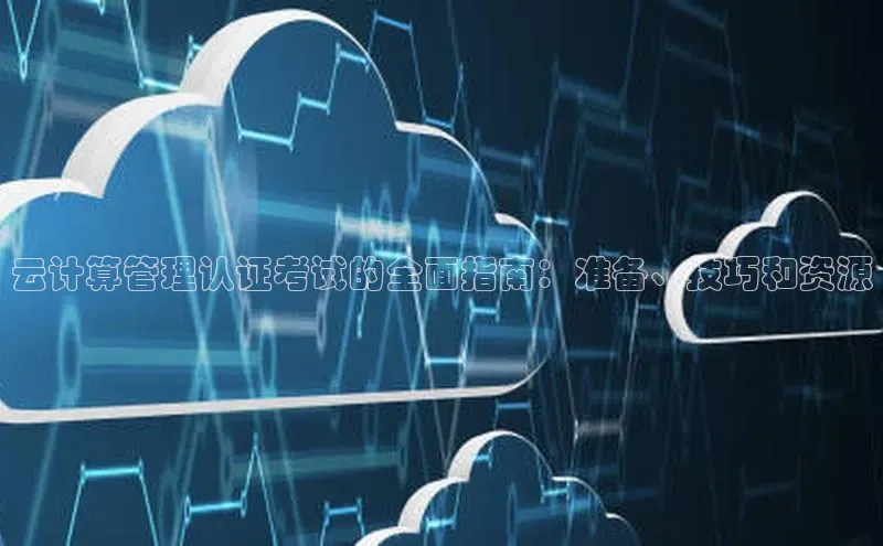 凯捷体育百家号云计算管理认证考试的全面指南：准备、技巧和资源