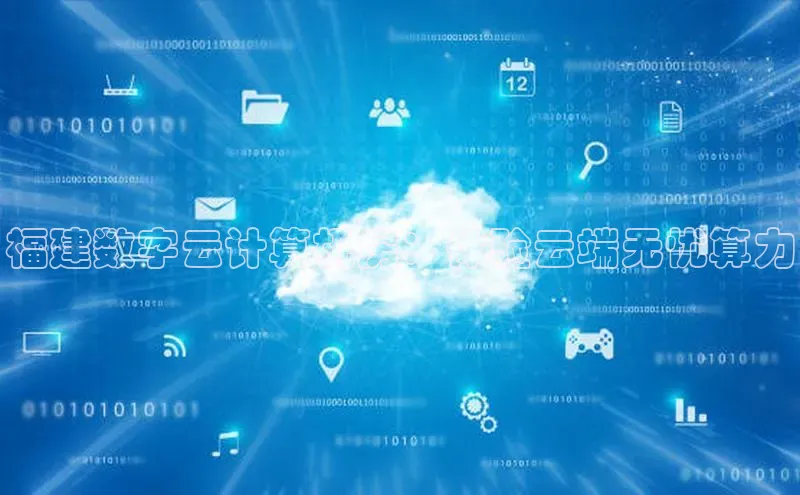 意昂4凯捷娱乐百度取证福建数字云计算机房：体验云端无忧算力