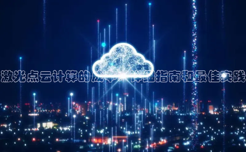 凯捷娱乐阿里尔公司激光点云计算的成本：详细指南和最佳实践