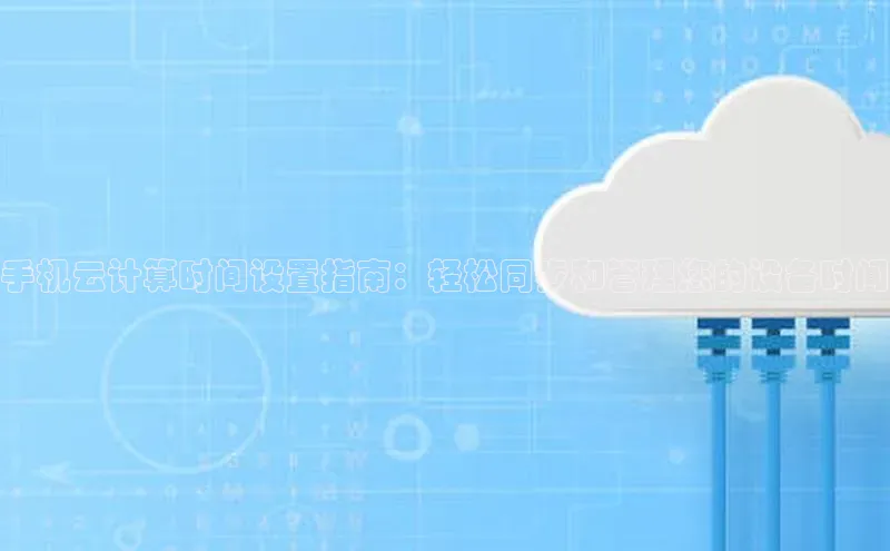 凯捷体育百度游戏开放平台手机云计算时间设置指南：轻松同步和管理您的设备时间