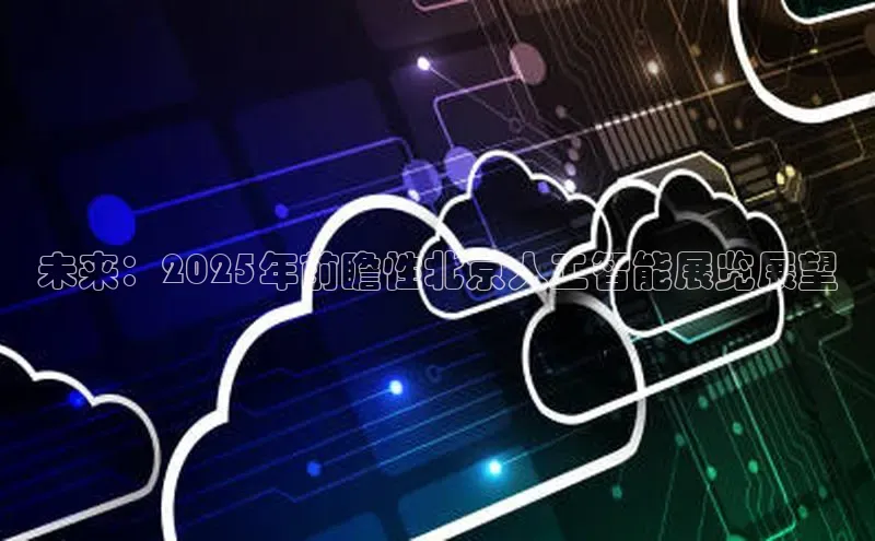凯捷体育梯哥哥科技未来：2025年前瞻性北京人工智能展览展望