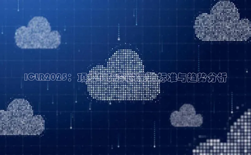 意昂4凯捷体育巴美列捷福ICLR2025：顶级AI研究的录取标准与趋势分析