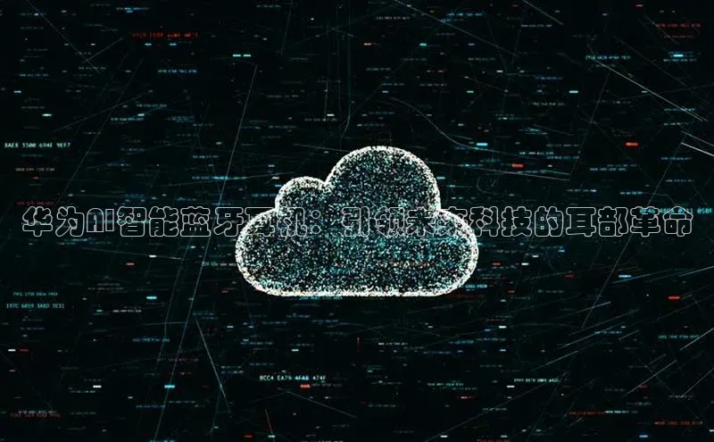 华为AI智能蓝牙耳机：引领未来科技的耳部革命