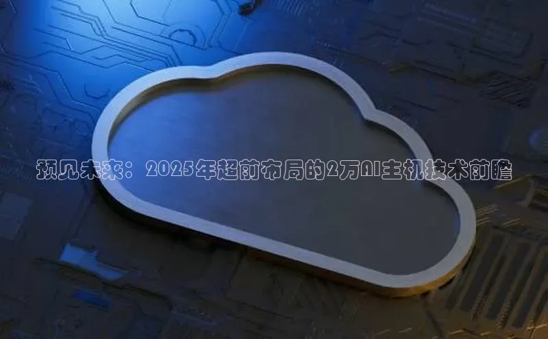 预见未来：2025年超前布局的2万AI主机技术前瞻