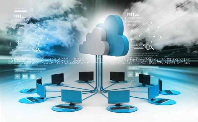 预见未来：探讨科技展览会2025年的人工智能趋势与创新应用