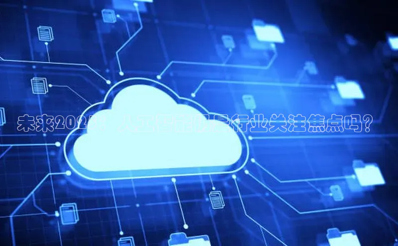 未来2025：人工智能仍是行业关注焦点吗？