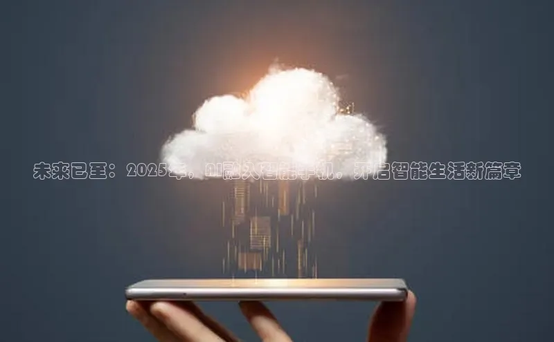 未来已至：2025年，AI融入智能手机，开启智能生活新篇章