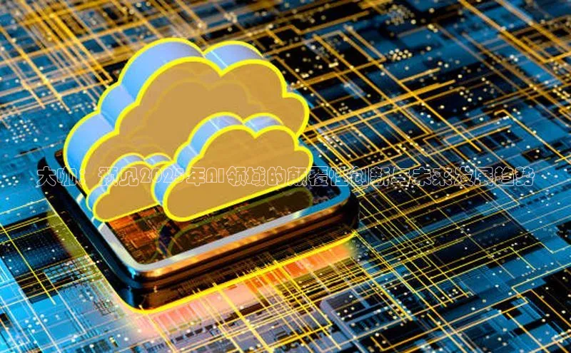 大咖：预见2025年AI领域的颠覆性创新与未来发展趋势