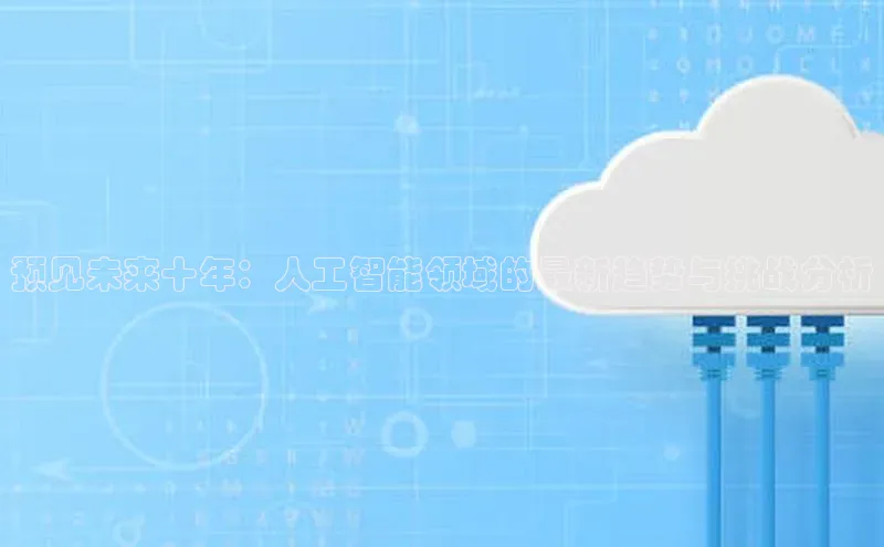 预见未来十年：人工智能领域的最新趋势与挑战分析