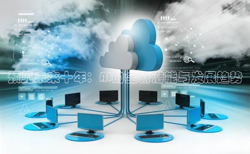 预见未来十年：AI的全新潜能与发展趋势