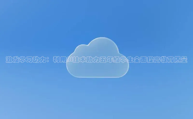 激发学习动力：利用AI技术助力五年级学生全面提高教育质量