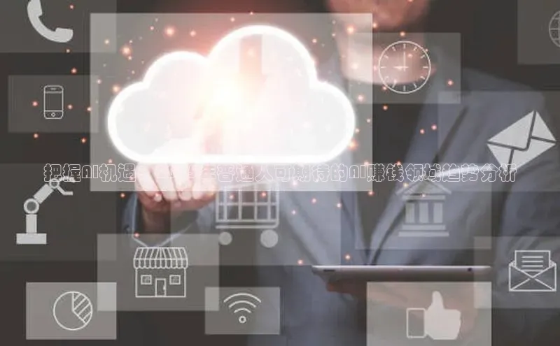 把握AI机遇：2025年普通人可期待的AI赚钱领域趋势分析