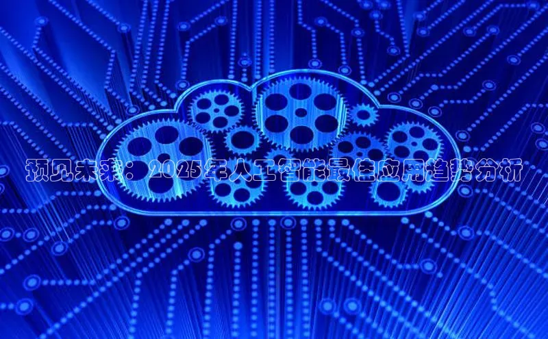 预见未来：2025年人工智能最佳应用趋势分析