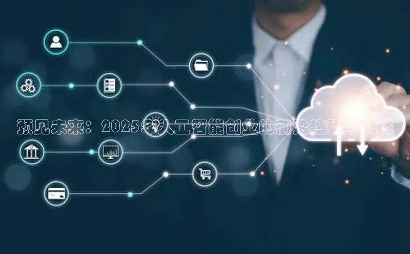 预见未来：2025年人工智能创业的前沿趋势与机遇