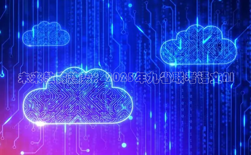 未来教育趋势：2025年九省联考语文AI